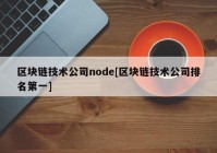 区块链技术公司node[区块链技术公司排名第一]