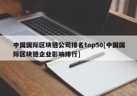 中国国际区块链公司排名top50[中国国际区块链企业影响排行]