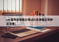 sec暂停区块链公司ubi[区块链公司停止注册]