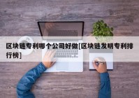 区块链专利哪个公司好做[区块链发明专利排行榜]