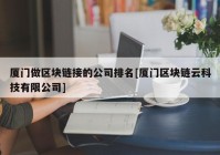 厦门做区块链接的公司排名[厦门区块链云科技有限公司]