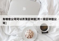 有哪些公司可以开发区块链[开一家区块链公司]