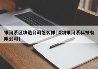 银河系区块链公司怎么样[深圳银河系科技有限公司]