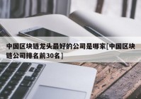 中国区块链龙头最好的公司是哪家[中国区块链公司排名前30名]