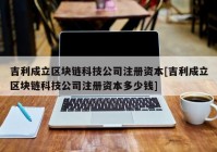 吉利成立区块链科技公司注册资本[吉利成立区块链科技公司注册资本多少钱]