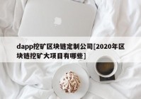 dapp挖矿区块链定制公司[2020年区块链挖矿大项目有哪些]