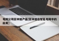 电网公司区块链产品[区块链在智能电网中的应用]