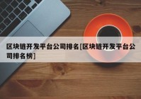 区块链开发平台公司排名[区块链开发平台公司排名榜]