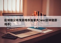 区块链公司发游戏币加拿大[wsc区块链游戏币]