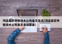 鸿运昌区块链技术公司是否合法[鸿运昌区块链技术公司是否合法营业]