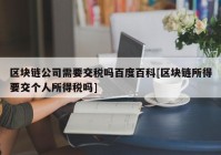 区块链公司需要交税吗百度百科[区块链所得要交个人所得税吗]