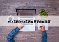 okx官网[okx官网交易平台在哪里]