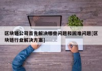 区块链公司首先解决哪些问题和困难问题[区块链行业解决方案]