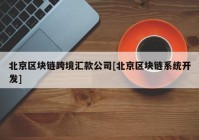 北京区块链跨境汇款公司[北京区块链系统开发]