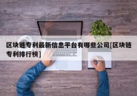 区块链专利最新信息平台有哪些公司[区块链专利排行榜]