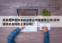 具有区块链技术的证券公司是哪家公司[区块链技术支持的上市公司]